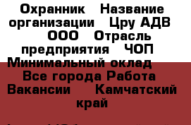 Охранник › Название организации ­ Цру АДВ777, ООО › Отрасль предприятия ­ ЧОП › Минимальный оклад ­ 1 - Все города Работа » Вакансии   . Камчатский край